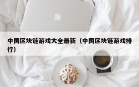 中国区块链游戏大全最新(中国区块链游戏排行)