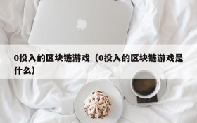 0投入的区块链游戏(0投入的区块链游戏是什么)