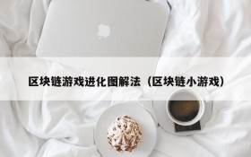 区块链游戏进化图解法(区块链小游戏)