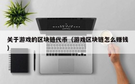 关于游戏的区块链代币（游戏区块链怎么赚钱）