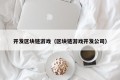 开发区块链游戏（区块链游戏开发公司）