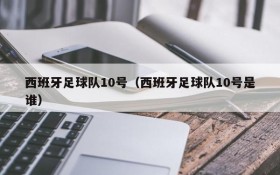 西班牙足球队10号(西班牙足球队10号是谁)