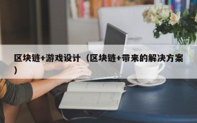 区块链+游戏设计(区块链+带来的解决方案)