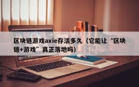 区块链游戏axie存活多久(它能让“区块链+游戏”真正落地吗)