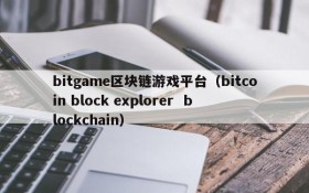 bitgame区块链游戏平台(bitcoin block explorer blockchain)