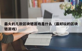 最火的几款区块链游戏是什么（最好玩的区块链游戏）