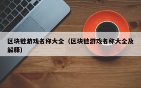 区块链游戏名称大全（区块链游戏名称大全及解释）