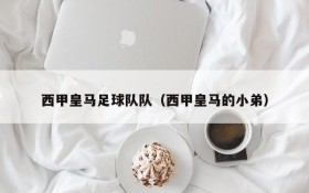 西甲皇马足球队队（西甲皇马的小弟）