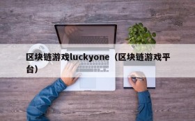 区块链游戏luckyone(区块链游戏平台)