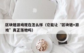 区块链游戏现在怎么样(它能让“区块链+游戏”真正落地吗)