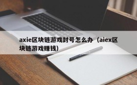 axie区块链游戏封号怎么办（aiex区块链游戏赚钱）