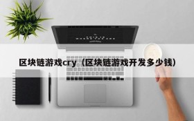 区块链游戏cry(区块链游戏开发多少钱)