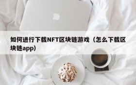 如何进行下载NFT区块链游戏（怎么下载区块链app）