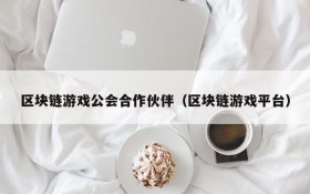 区块链游戏公会合作伙伴(区块链游戏平台)