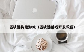 区块链构建游戏(区块链游戏开发教程)