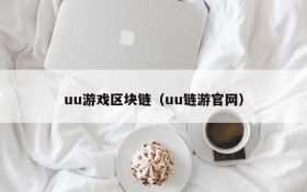 uu游戏区块链（uu链游官网）