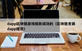 dapp区块链游戏提款成功的（区块链竞猜dapp提现）