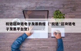 税链区块链电子发票教程（"税链"区块链电子发票平台登）