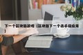 下一个区块链游戏（区块链下一个杀手级应用）