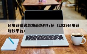 区块链赚钱游戏最新排行榜(2019区块链赚钱平台)