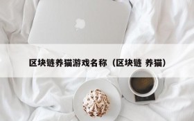 区块链养猫游戏名称(区块链 养猫)