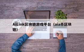 AiLink区块链游戏平台（aia币区块链）