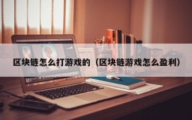 区块链怎么打游戏的(区块链游戏怎么盈利)