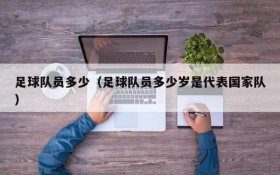 足球队员多少(足球队员多少岁是代表国家队)