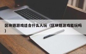 区块链游戏适合什么人玩（区块链游戏能玩吗）
