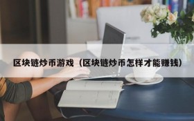 区块链炒币游戏（区块链炒币怎样才能赚钱）