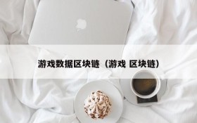 游戏数据区块链(游戏 区块链)