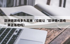 区块链游戏多久出来(它能让“区块链+游戏”真正落地吗)