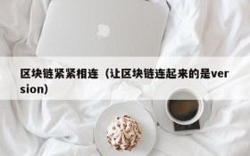 区块链紧紧相连(让区块链连起来的是version)