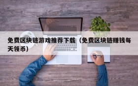 免费区块链游戏推荐下载（免费区块链赚钱每天领币）