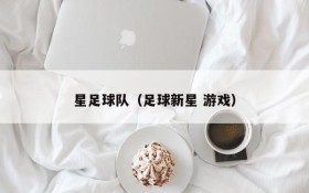 星足球队（足球新星 游戏）