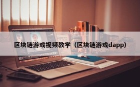 区块链游戏视频教学（区块链游戏dapp）