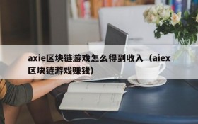 axie区块链游戏怎么得到收入(aiex区块链游戏赚钱)