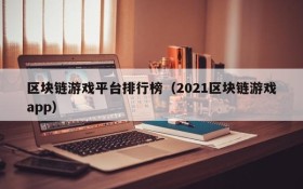 区块链游戏平台排行榜（2021区块链游戏app）