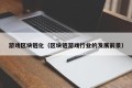 游戏区块链化（区块链游戏行业的发展前景）