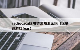 radiocaca区块链游戏怎么玩(区块链游戏fear)