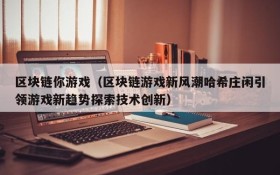 区块链你游戏（区块链游戏新风潮哈希庄闲引领游戏新趋势探索技术创新）