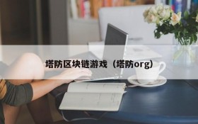 塔防区块链游戏(塔防org)