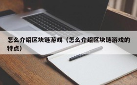 怎么介绍区块链游戏（怎么介绍区块链游戏的特点）