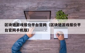 区块链游戏报价平台官网（区块链游戏报价平台官网手机版）