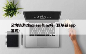 区块链游戏axie还能玩吗（区块链app游戏）