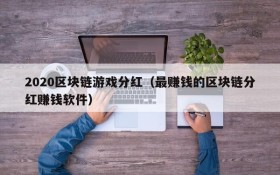 2020区块链游戏分红(最赚钱的区块链分红赚钱软件)