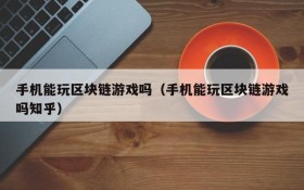 手机能玩区块链游戏吗（手机能玩区块链游戏吗知乎）