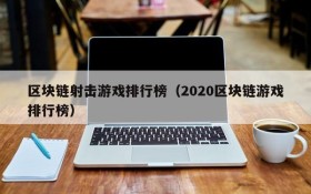 区块链射击游戏排行榜(2020区块链游戏排行榜)