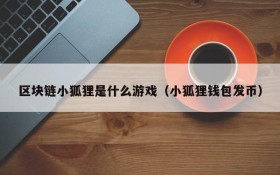 区块链小狐狸是什么游戏(小狐狸钱包发币)