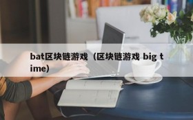 bat区块链游戏(区块链游戏 big time)